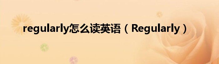regularly怎么读英语（Regularly）