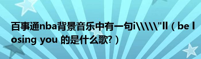 百事通nba背景音乐中有一句i\\"ll（be losing you 的是什么歌?）