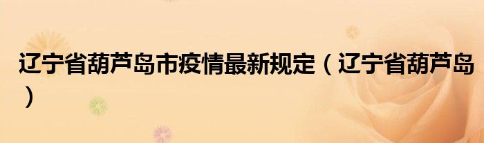 辽宁省葫芦岛市疫情最新规定（辽宁省葫芦岛）
