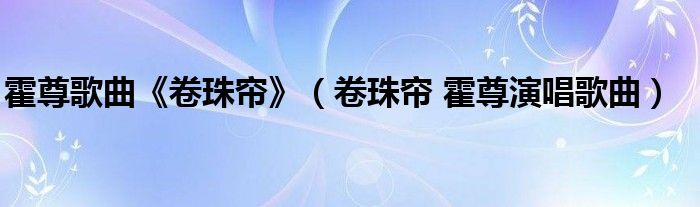 霍尊歌曲《卷珠帘》（卷珠帘 霍尊演唱歌曲）