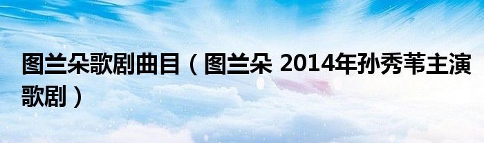 图兰朵歌剧曲目（图兰朵 2014年孙秀苇主演歌剧）