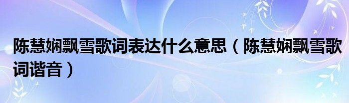 陈慧娴飘雪歌词表达什么意思（陈慧娴飘雪歌词谐音）