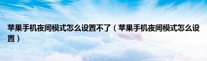 苹果手机夜间模式怎么设置不了（苹果手机夜间模式怎么设置）