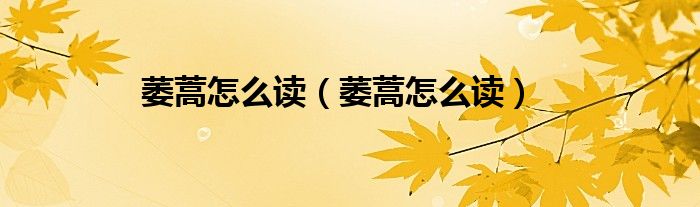 萎蒿怎么读（萎蒿怎么读）