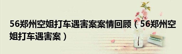 56郑州空姐打车遇害案案情回顾（56郑州空姐打车遇害案）