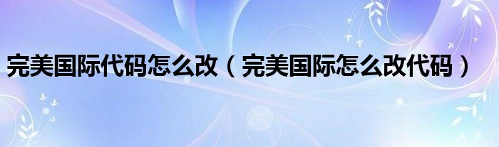 完美国际代码怎么改（完美国际怎么改代码）