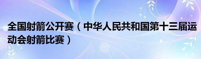 全国射箭公开赛（中华人民共和国第十三届运动会射箭比赛）
