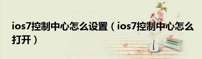 ios7控制中心怎么设置（ios7控制中心怎么打开）