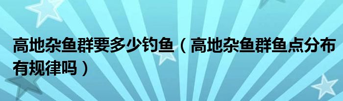 高地杂鱼群要多少钓鱼（高地杂鱼群鱼点分布有规律吗）