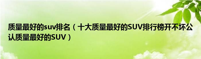 质量最好的suv排名（十大质量最好的SUV排行榜开不坏公认质量最好的SUV）