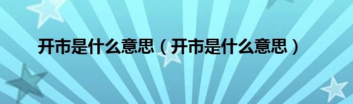 开市是什么意思（开市是什么意思）