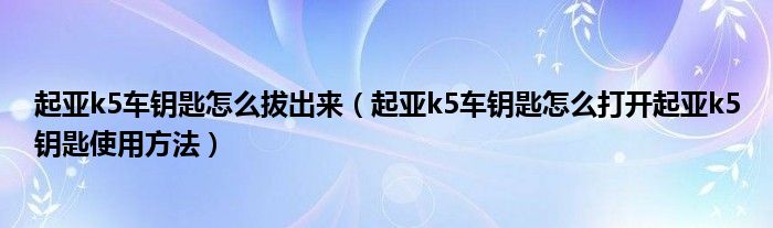 起亚k5车钥匙怎么拔出来（起亚k5车钥匙怎么打开起亚k5钥匙使用方法）