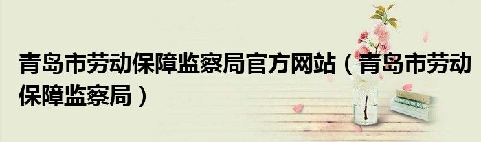 青岛市劳动保障监察局官方网站（青岛市劳动保障监察局）