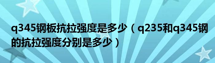 q345钢板抗拉强度是多少（q235和q345钢的抗拉强度分别是多少）