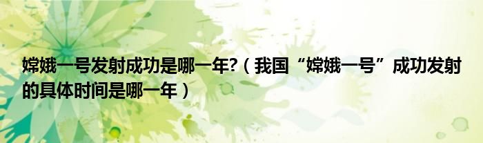 嫦娥一号发射成功是哪一年?（我国“嫦娥一号”成功发射的具体时间是哪一年）