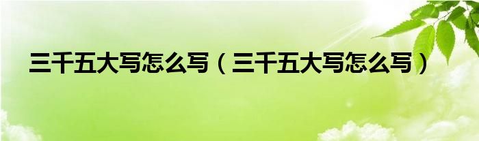三千五大写怎么写（三千五大写怎么写）