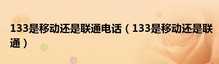 133是移动还是联通电话（133是移动还是联通）