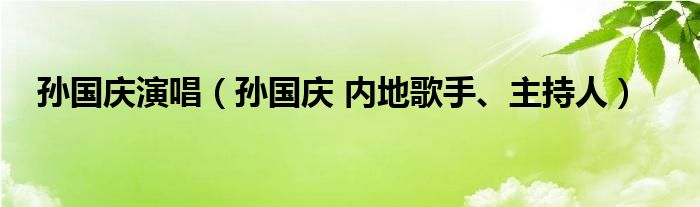 孙国庆演唱（孙国庆 内地歌手、主持人）