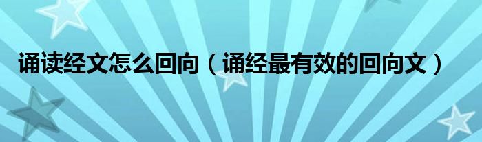 诵读经文怎么回向（诵经最有效的回向文）