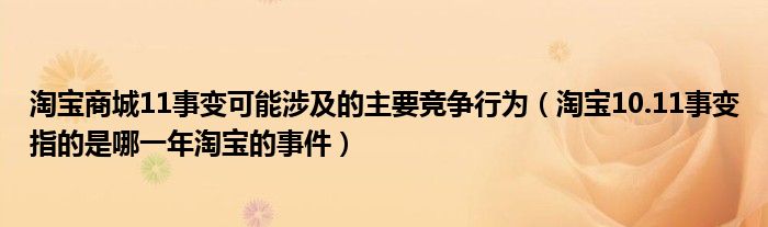 淘宝商城11事变可能涉及的主要竞争行为（淘宝10.11事变指的是哪一年淘宝的事件）