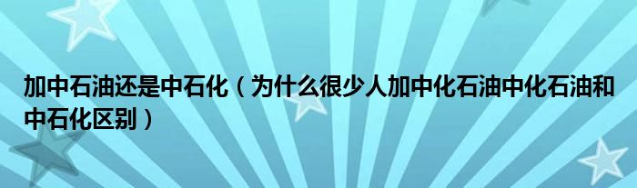 加中石油还是中石化（为什么很少人加中化石油中化石油和中石化区别）