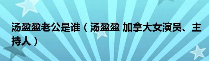 汤盈盈老公是谁（汤盈盈 加拿大女演员、主持人）