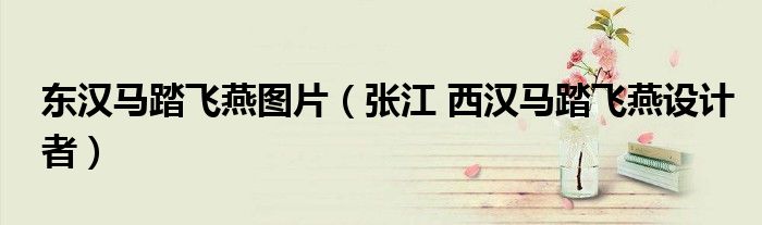 东汉马踏飞燕图片（张江 西汉马踏飞燕设计者）