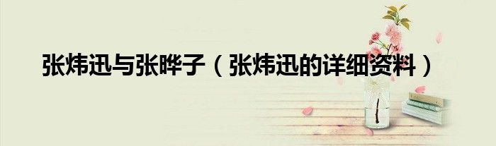 张炜迅与张晔子（张炜迅的详细资料）