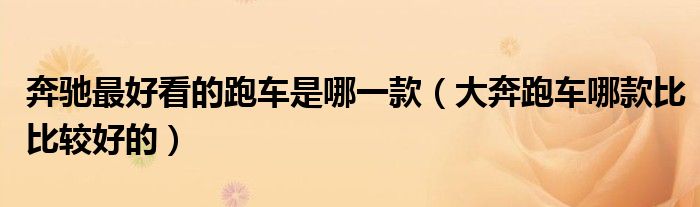 奔驰最好看的跑车是哪一款（大奔跑车哪款比比较好的）