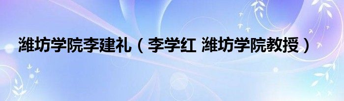 潍坊学院李建礼（李学红 潍坊学院教授）