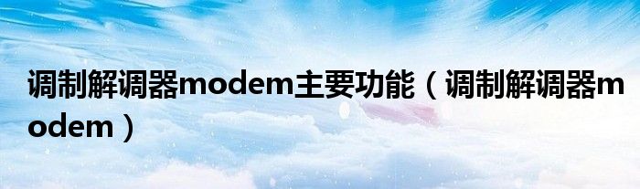 调制解调器modem主要功能（调制解调器modem）