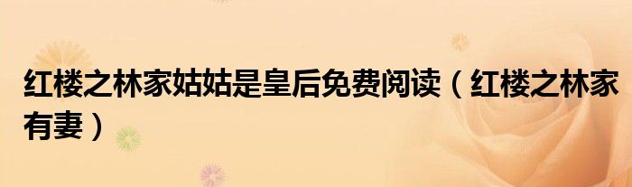 红楼之林家姑姑是皇后免费阅读（红楼之林家有妻）