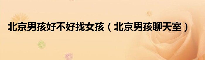 北京男孩好不好找女孩（北京男孩聊天室）