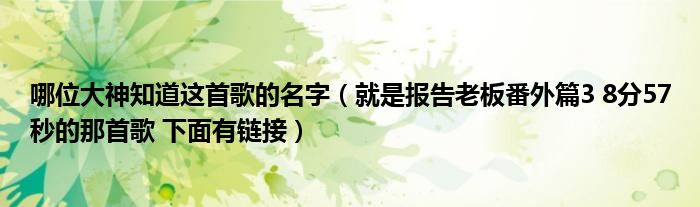 哪位大神知道这首歌的名字（就是报告老板番外篇3 8分57秒的那首歌 下面有链接）
