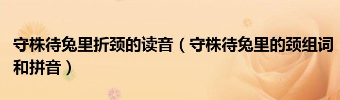 守株待兔里折颈的读音（守株待兔里的颈组词和拼音）