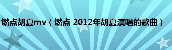燃点胡夏mv（燃点 2012年胡夏演唱的歌曲）
