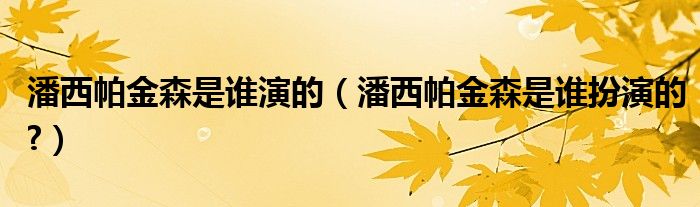 潘西帕金森是谁演的（潘西帕金森是谁扮演的?）