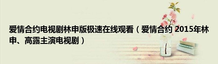 爱情合约电视剧林申版极速在线观看（爱情合约 2015年林申、高露主演电视剧）