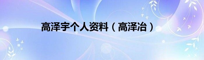 高泽宇个人资料（高泽冶）