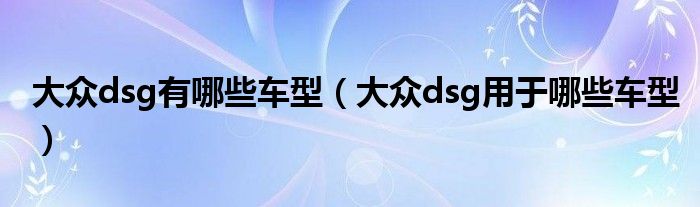 大众dsg有哪些车型（大众dsg用于哪些车型）