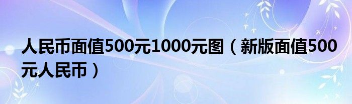 人民币面值500元1000元图（新版面值500元人民币）