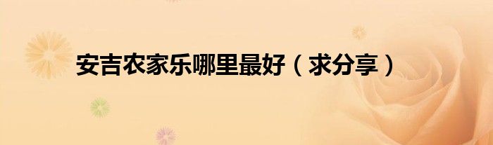 安吉农家乐哪里最好（求分享）
