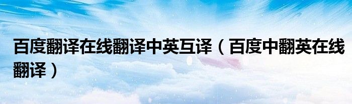 百度翻译在线翻译中英互译（百度中翻英在线翻译）