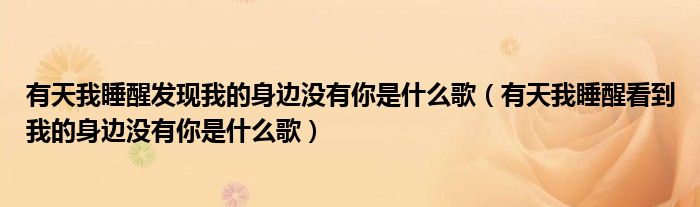 有天我睡醒发现我的身边没有你是什么歌（有天我睡醒看到我的身边没有你是什么歌）