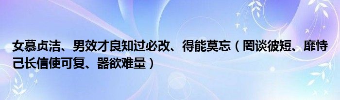 女慕贞洁、男效才良知过必改、得能莫忘（罔谈彼短、靡恃己长信使可复、器欲难量）