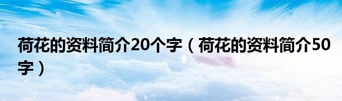 荷花的资料简介20个字（荷花的资料简介50字）