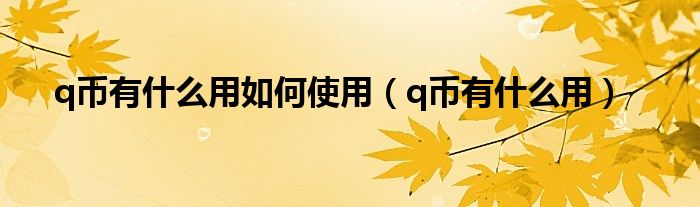 q币有什么用如何使用（q币有什么用）