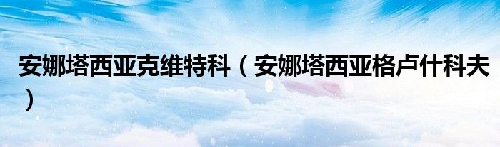 安娜塔西亚克维特科（安娜塔西亚格卢什科夫）