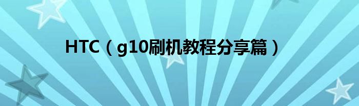 HTC（g10刷机教程分享篇）