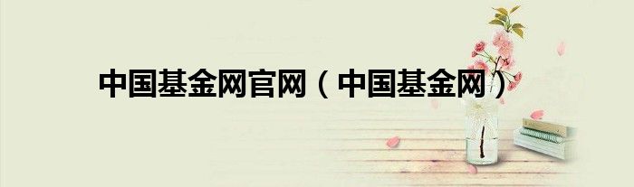 中国基金网官网（中国基金网）